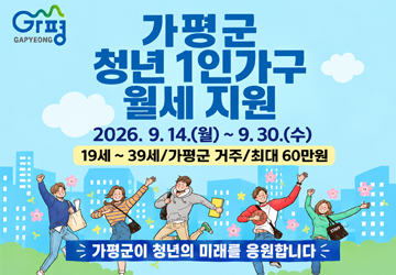 가평군 청년 1인 가구 월세 지원
2026. 9. 14.(월) ~ 9. 30.(수)
19세 ~ 39세 / 가평군 거주 / 최대 60만원
가평군이 청년의 미래를 응원합니다